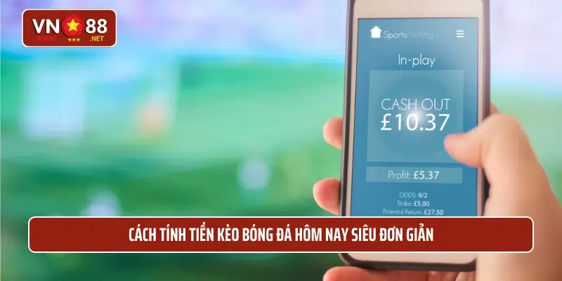 Cách tính tiền kèo bóng đá hôm nay siêu đơn giản