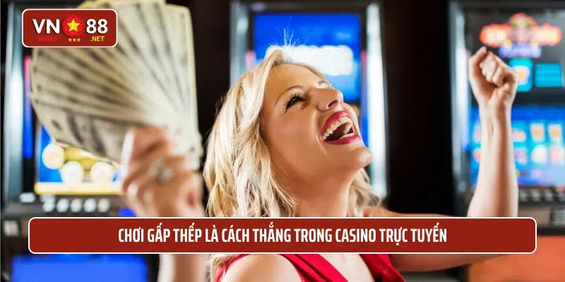 Chơi gấp thếp là cách thắng trong casino trực tuyến