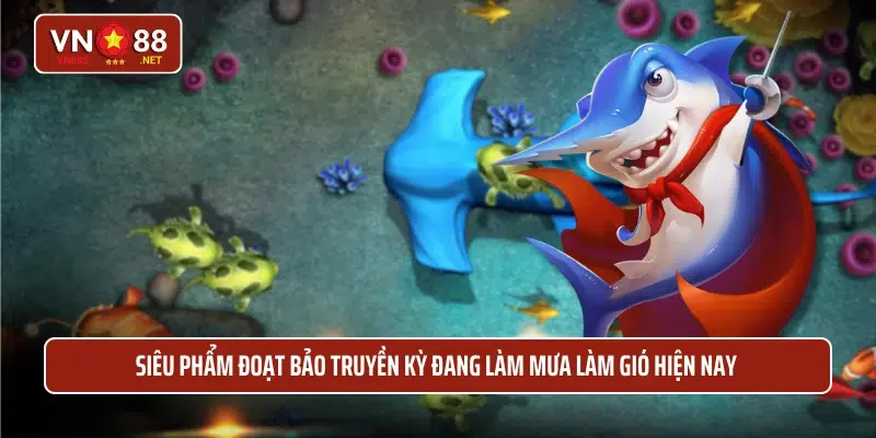 Siêu phẩm đoạt bảo truyền kỳ đang làm mưa làm gió hiện nay