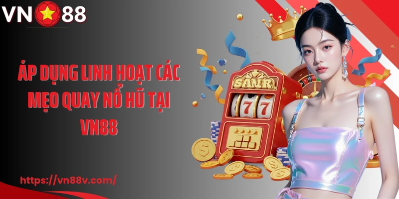 Áp dụng linh hoạt các mẹo quay nổ hũ tại VN88