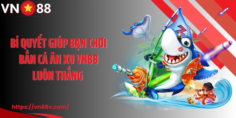 Bí quyết giúp bạn chơi bắn cá ăn xu VN88 luôn thắng