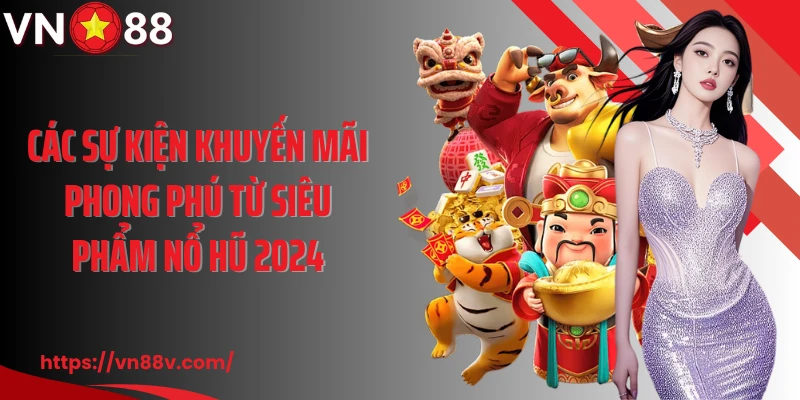 Các sự kiện khuyến mãi phong phú từ siêu phẩm nổ hũ 2024