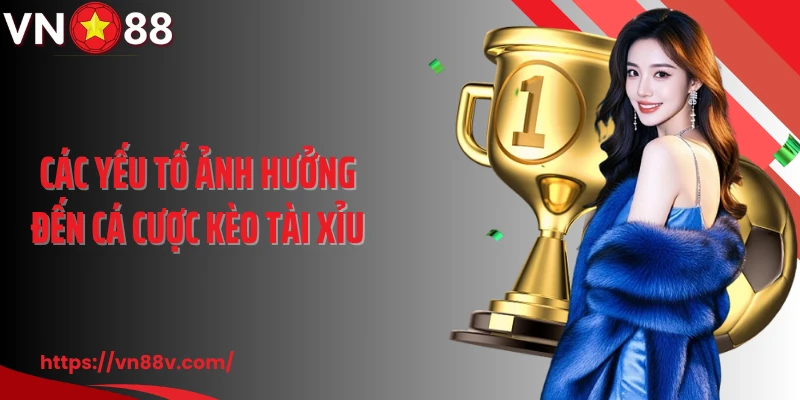 Các yếu tố ảnh hưởng đến cá cược kèo tài xỉu