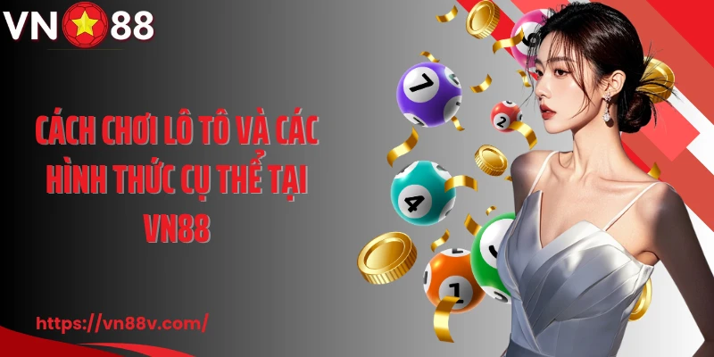 Cách chơi lô tô và các hình thức cụ thể tại VN88