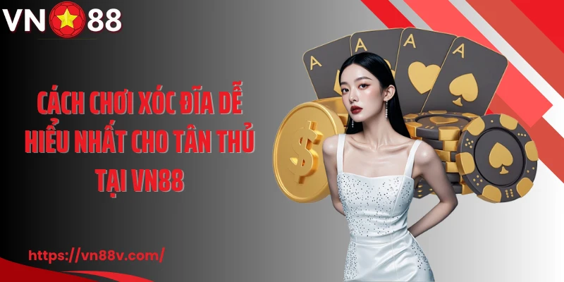 Cách chơi xóc đĩa dễ hiểu nhất cho tân thủ tại VN88
