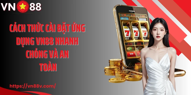 Cách thức cài đặt ứng dụng VN88 nhanh chóng và an toàn