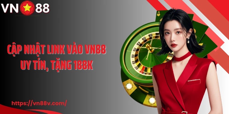 Cập nhật link vào VN88 uy tín, tặng 188k