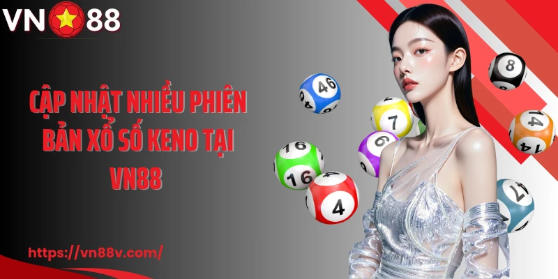 Cập nhật nhiều phiên bản xổ số Keno tại VN88 
