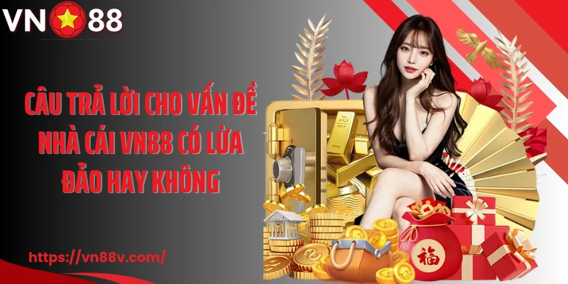 Câu trả lời cho vấn đề nhà cái VN88 có lừa đảo hay không