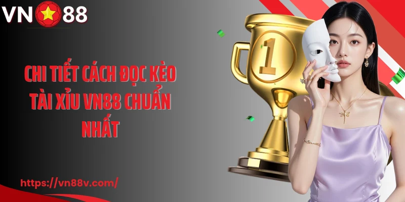 Chi tiết cách đọc kèo tài xỉu VN88 chuẩn nhất