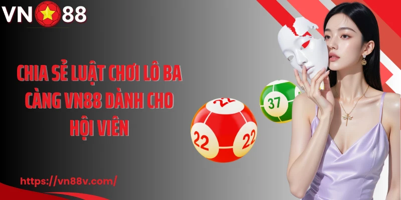Chia sẻ luật chơi lô ba càng VN88 dành cho hội viên