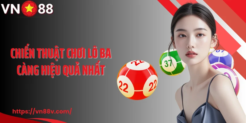 Chiến thuật chơi lô ba càng hiệu quả nhất
