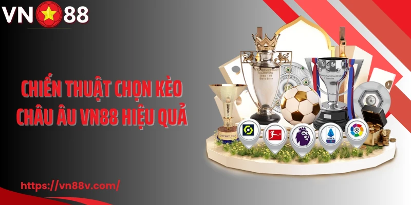 Chiến thuật chọn kèo Châu Âu VN88 hiệu quả