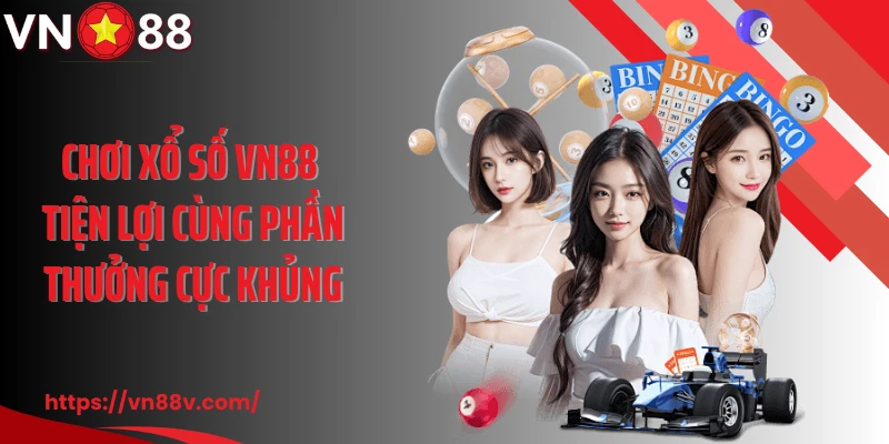 Chơi xổ số VN88 tiện lợi cùng phần thưởng cực khủng