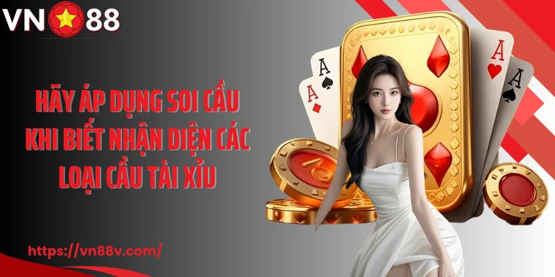 Hãy áp dụng soi cầu khi biết nhận diện các loại cầu tài xỉu