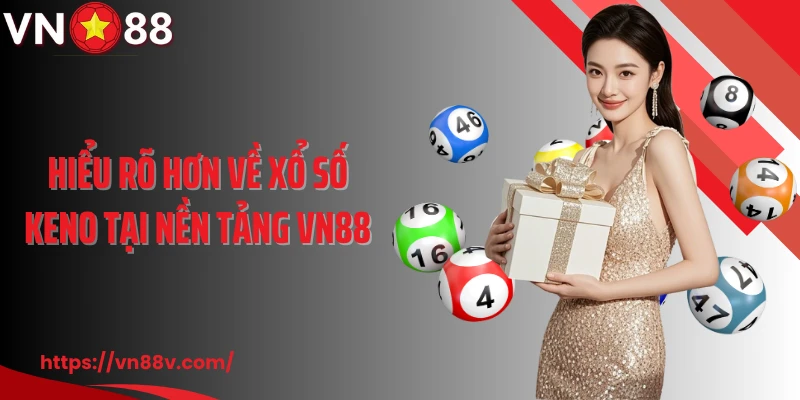 Hiểu rõ hơn về xổ số Keno tại nền tảng VN88