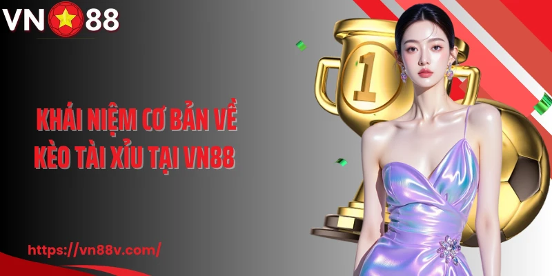 Khái niệm cơ bản về kèo tài xỉu tại VN88