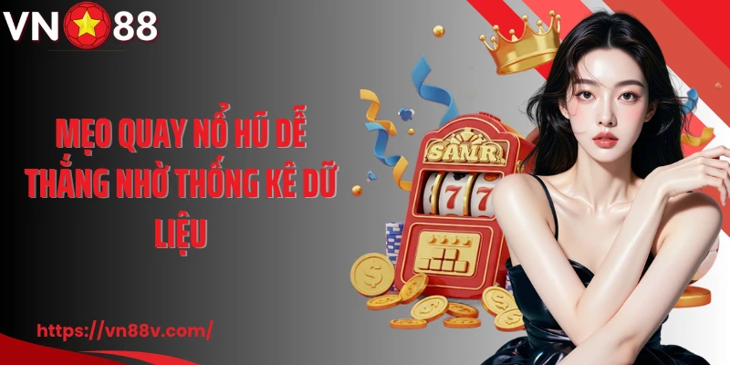 Mẹo quay nổ hũ dễ thắng nhờ thống kê dữ liệu