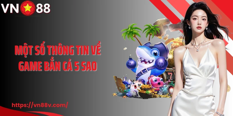 Một số thông tin về game bắn cá 5 sao