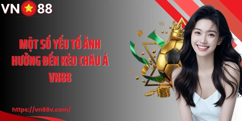 Một số yếu tố ảnh hưởng đến kèo châu Á VN88