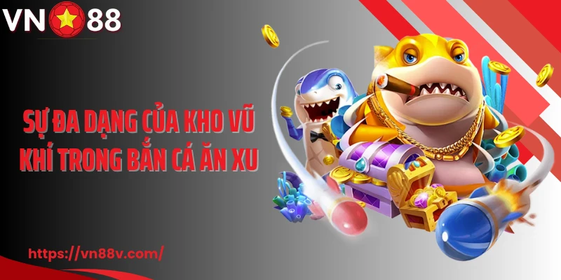 Sự đa dạng của kho vũ khí trong bắn cá ăn xu