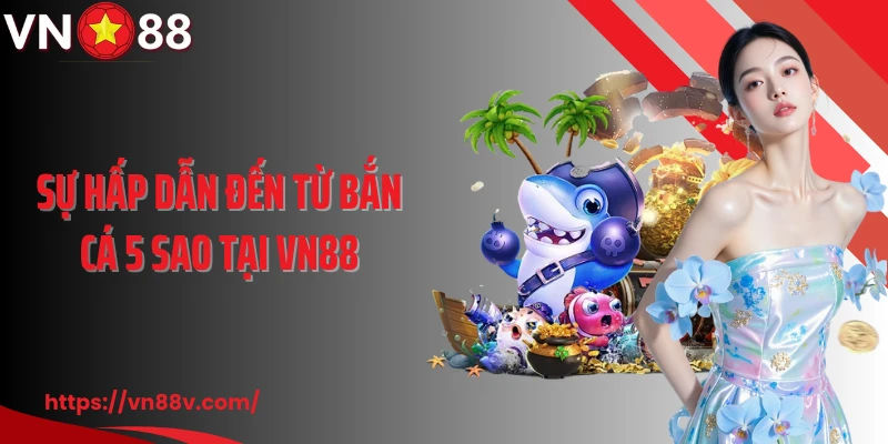Sự hấp dẫn đến từ bắn cá 5 sao tại VN88