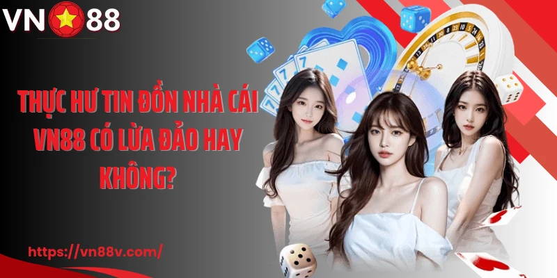 Thực hư tin đồn nhà cái VN88 có lừa đảo hay không?