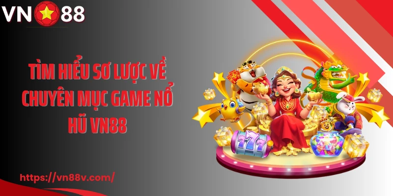 Tìm hiểu sơ lược về chuyên mục game nổ hũ VN88